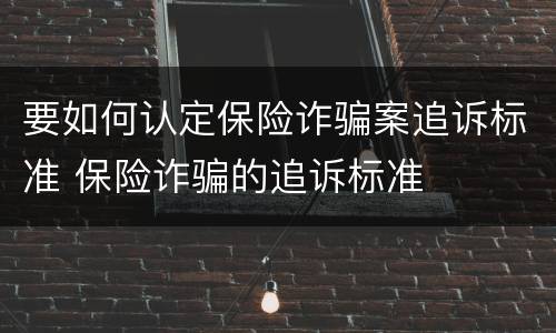要如何认定保险诈骗案追诉标准 保险诈骗的追诉标准