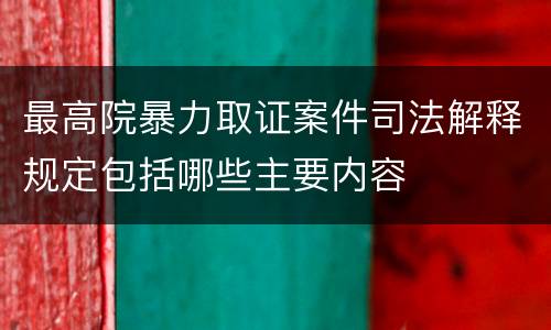 最高院暴力取证案件司法解释规定包括哪些主要内容