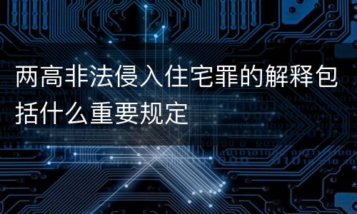 两高非法侵入住宅罪的解释包括什么重要规定