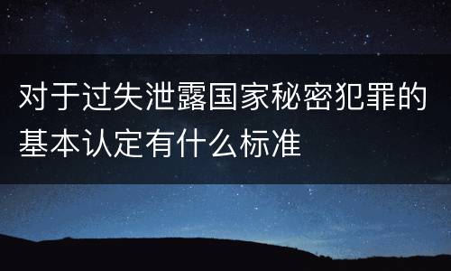 对于过失泄露国家秘密犯罪的基本认定有什么标准