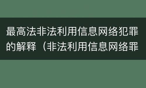 最高法非法利用信息网络犯罪的解释（非法利用信息网络罪情节严重的标准）