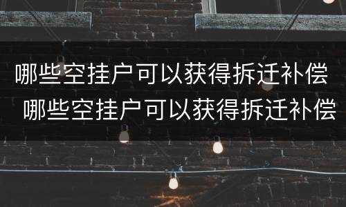 哪些空挂户可以获得拆迁补偿 哪些空挂户可以获得拆迁补偿的