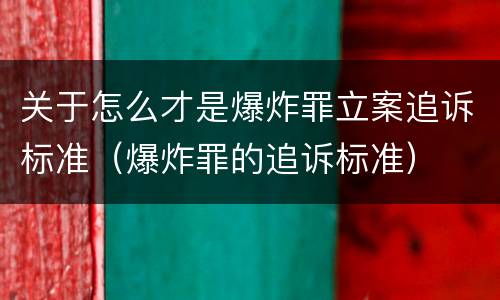 关于怎么才是爆炸罪立案追诉标准（爆炸罪的追诉标准）
