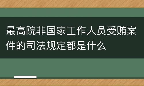 最高院非国家工作人员受贿案件的司法规定都是什么
