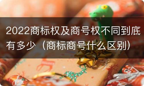 2022商标权及商号权不同到底有多少（商标商号什么区别）