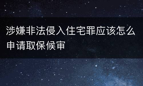 涉嫌非法侵入住宅罪应该怎么申请取保候审