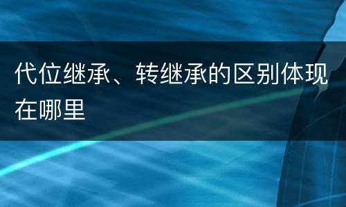 代位继承、转继承的区别体现在哪里