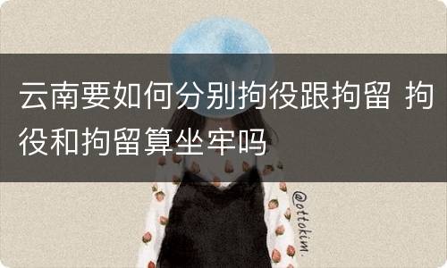 云南要如何分别拘役跟拘留 拘役和拘留算坐牢吗