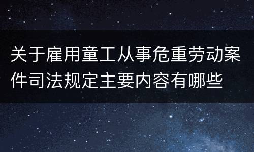 关于雇用童工从事危重劳动案件司法规定主要内容有哪些