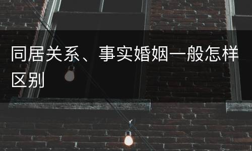 同居关系、事实婚姻一般怎样区别