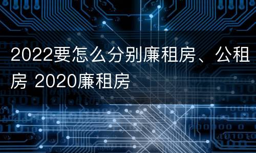 2022要怎么分别廉租房、公租房 2020廉租房