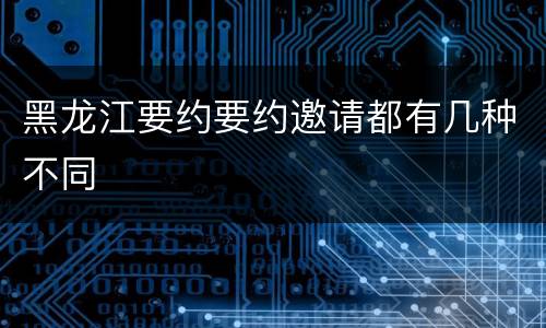 黑龙江要约要约邀请都有几种不同