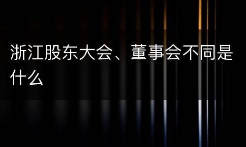 浙江股东大会、董事会不同是什么