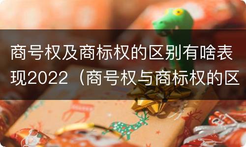 商号权及商标权的区别有啥表现2022（商号权与商标权的区别）