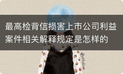 最高检背信损害上市公司利益案件相关解释规定是怎样的