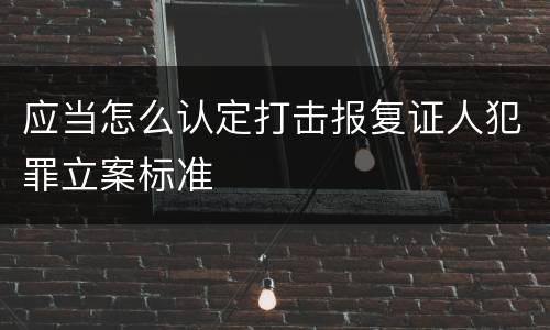 应当怎么认定打击报复证人犯罪立案标准