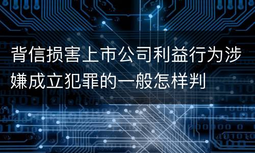 背信损害上市公司利益行为涉嫌成立犯罪的一般怎样判
