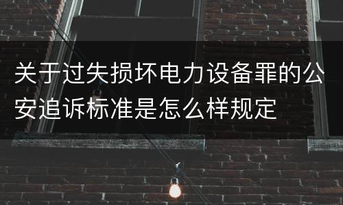 关于过失损坏电力设备罪的公安追诉标准是怎么样规定