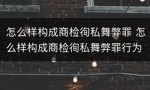 怎么样构成商检徇私舞弊罪 怎么样构成商检徇私舞弊罪行为