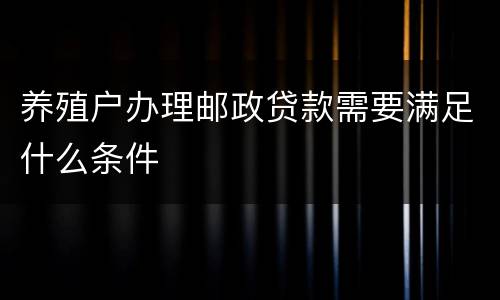养殖户办理邮政贷款需要满足什么条件