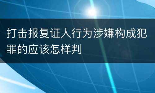 打击报复证人行为涉嫌构成犯罪的应该怎样判