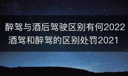 醉驾与酒后驾驶区别有何2022 酒驾和醉驾的区别处罚2021