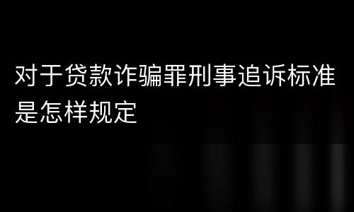 对于贷款诈骗罪刑事追诉标准是怎样规定