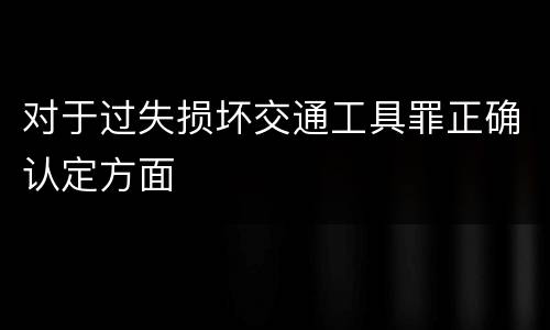 对于过失损坏交通工具罪正确认定方面