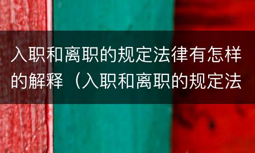 入职和离职的规定法律有怎样的解释（入职和离职的规定法律有怎样的解释和规定）