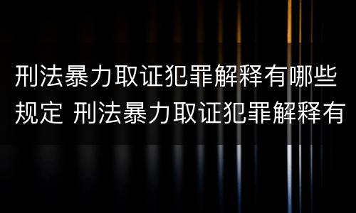 刑法暴力取证犯罪解释有哪些规定 刑法暴力取证犯罪解释有哪些规定条款