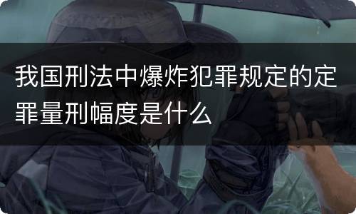 我国刑法中爆炸犯罪规定的定罪量刑幅度是什么