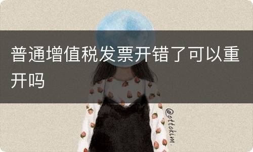 普通增值税发票开错了可以重开吗