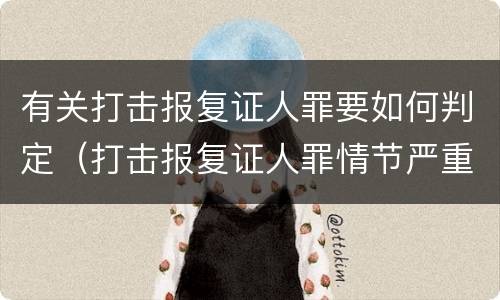 有关打击报复证人罪要如何判定（打击报复证人罪情节严重）