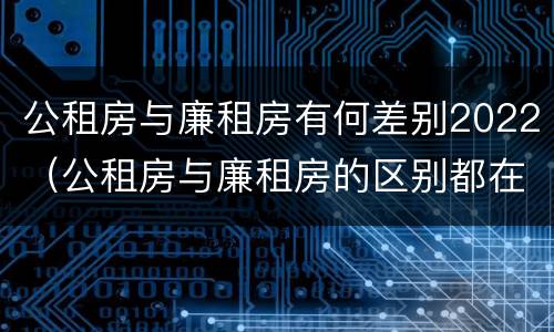 公租房与廉租房有何差别2022（公租房与廉租房的区别都在此,别再搞错了!）
