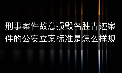 刑事案件故意损毁名胜古迹案件的公安立案标准是怎么样规定