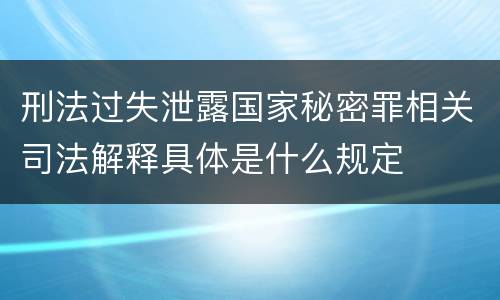 刑法过失泄露国家秘密罪相关司法解释具体是什么规定