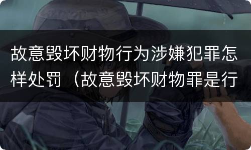 故意毁坏财物行为涉嫌犯罪怎样处罚（故意毁坏财物罪是行为犯吗）