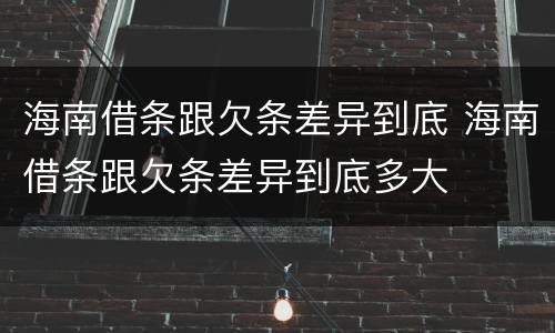海南借条跟欠条差异到底 海南借条跟欠条差异到底多大