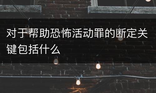 对于帮助恐怖活动罪的断定关键包括什么