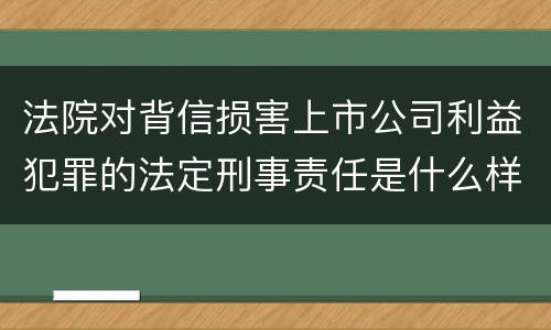 法院对背信损害上市公司利益犯罪的法定刑事责任是什么样的