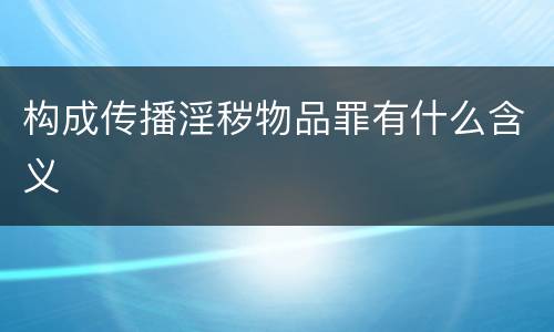 构成传播淫秽物品罪有什么含义