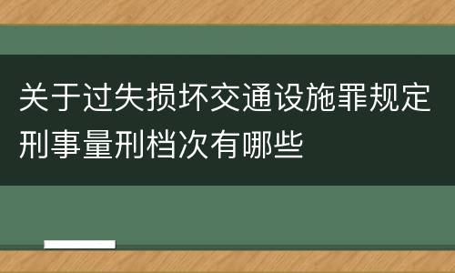 关于过失损坏交通设施罪规定刑事量刑档次有哪些