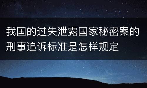 我国的过失泄露国家秘密案的刑事追诉标准是怎样规定
