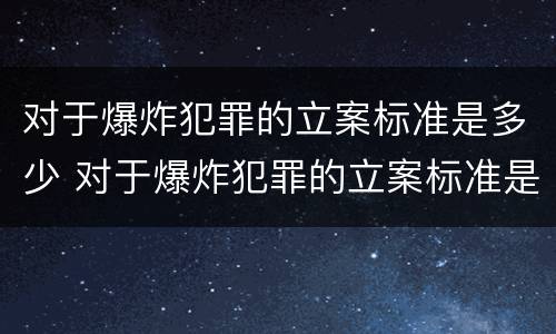 对于爆炸犯罪的立案标准是多少 对于爆炸犯罪的立案标准是多少钱