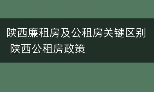 陕西廉租房及公租房关键区别 陕西公租房政策