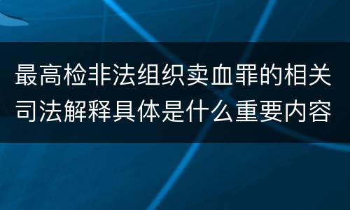 最高检非法组织卖血罪的相关司法解释具体是什么重要内容