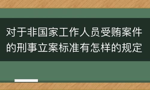 对于非国家工作人员受贿案件的刑事立案标准有怎样的规定