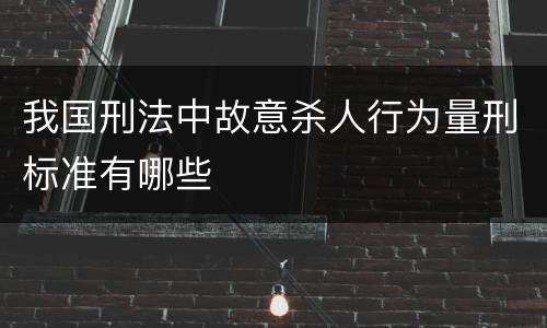 我国刑法中故意杀人行为量刑标准有哪些