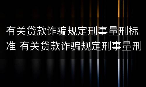 有关贷款诈骗规定刑事量刑标准 有关贷款诈骗规定刑事量刑标准是