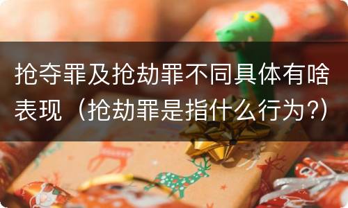 抢夺罪及抢劫罪不同具体有啥表现（抢劫罪是指什么行为?）